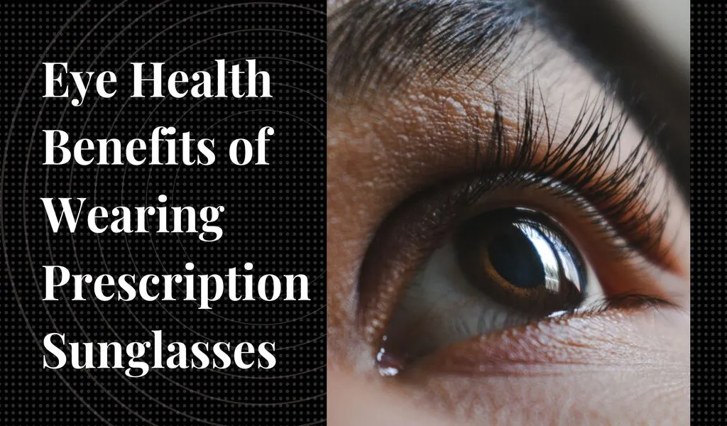 Eye Health Benefits of Wearing Prescription Sunglasses